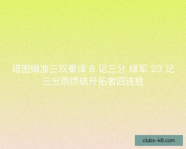塔图姆准三双豪泽 8 记三分 绿军 23 记三分雨终结开拓者四连胜