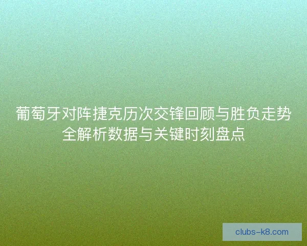 葡萄牙对阵捷克历次交锋回顾与胜负走势全解析数据与关键时刻盘点