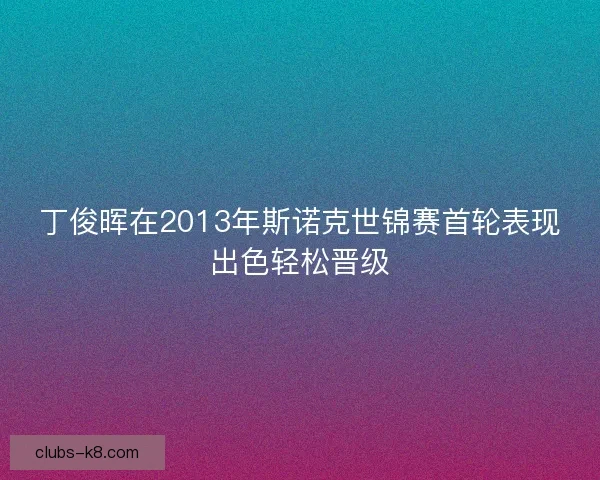 丁俊晖在2013年斯诺克世锦赛首轮表现出色轻松晋级