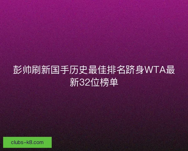彭帅刷新国手历史最佳排名跻身WTA最新32位榜单
