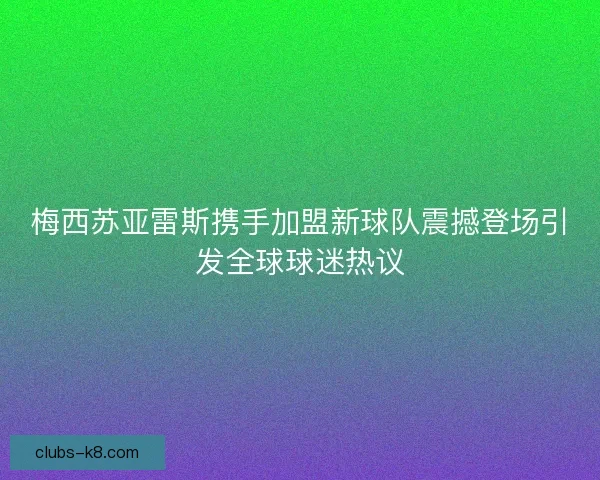 梅西苏亚雷斯携手加盟新球队震撼登场引发全球球迷热议