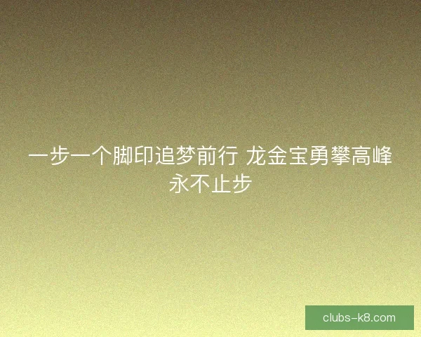 一步一个脚印追梦前行 龙金宝勇攀高峰永不止步