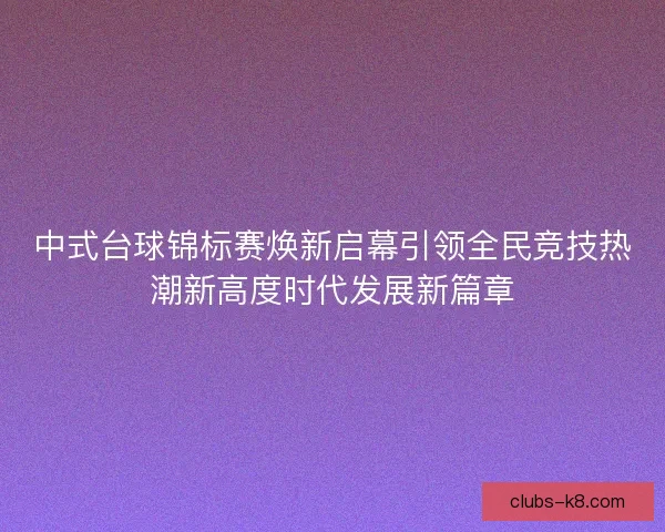 中式台球锦标赛焕新启幕引领全民竞技热潮新高度时代发展新篇章