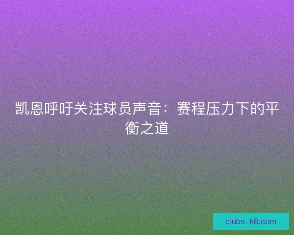 凯恩呼吁关注球员声音：赛程压力下的平衡之道